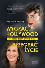 Okładka - Wygrać Hollywood, przegrać życie. 14 wersji życia gwiazd kina - Justyna Kobus