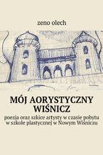 Okładka - MÓJ AORYSTYCZNY WIŚNICZ - ZENO OLECH