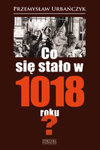 Okładka - Co się stało w 1018 roku? - Przemysław Urbańczyk