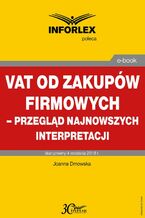 Okładka - VAT od zakupów firmowych - przegląd najnowszych interpretacji - Joanna Dmowska