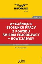 Okładka - Wygaśnięcie stosunku pracy z powodu śmierci pracodawcy - nowe zasady - Jadwiga Sztabińska