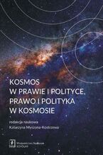 Okładka - Kosmos w prawie i polityce, prawo i polityka w kosmosie - Katarzyna Myszona-Kostrzewa, Zdzisław Galicki, Ksawery Garapich, Mateusz Irmiński, Karol Karski, Maria Magdalena Kenig-Witkowska, Zuzanna Kulińska-Kępa, Łukasz Kułaga, Leonard Łukaszuk, Katarzyna Michałowska, Andrzej Misztal, Maciej Piotrowski, Vita Zagórowska