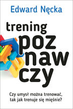 Okładka - Trening poznawczy. Czy umysł można trenować, tak jak trenuje się mięśnie? - Edward Nęcka