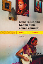 Okładka - Kopnij piłkę ponad chmury. Reportaże z Nepalu - Iwona Szelezińska