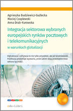 Okładka - Integracja sektorowa wybranych europejskich rynków pocztowych i telekomunikacyjnych w warunkach globalizacji - Agnieszka Budziewicz-Guźlecka, Maciej Czaplewski, Anna Drab-Kurowska