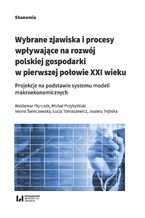 Okładka - Wybrane zjawiska i procesy wpływające na rozwój polskiej gospodarki w pierwszej połowie XXI wieku. Projekcje na podstawie systemu modeli makroekonomicznych - Waldemar Florczak, Michał Przybyliński, Iwona Świeczewska, Łucja Tomaszewicz, Joanna Trębska