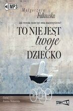 Okładka - To nie jest twoje dziecko - Małgorzata Falkowska