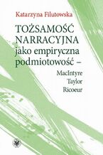 Okładka - Tożsamość narracyjna jako empiryczna podmiotowość - MacIntyre, Taylor, Ricoeur - Katarzyna Filutowska