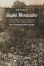 Okładka - Śląski Moniuszko. Recepcja postaci i twórczości kompozytora na Górnym Śląsku. Studium socjologiczne. T. 1: Tożsamość narodowa i muzyka. Budowanie tożsamości narodowej poprzez muzykę Stanisława Moniuszki za życia kompozytora i w ramach działalności Związku Śląskich Kół Śpiewaczych w pierwszej połowie XX wieku - Maja Drzazga-Lech