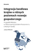 Okładka - Integracja handlowa krajów o różnych poziomach rozwoju gospodarczego. Przypadek Meksyku w Północnoamerykańskim Porozumieniu o Wolnym Handlu - Justyna Wieloch