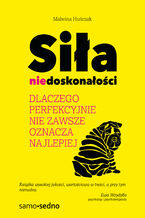 Okładka - Siła niedoskonałości. Dlaczego perfekcyjnie nie zawsze oznacza najlepiej - Malwina Huńczak