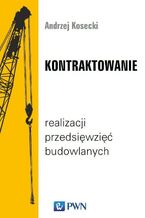 Okładka - Kontraktowanie realizacji przedsięwzięć budowlanych - Andrzej Kosecki