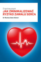 Okładka - Jak zminimalizować ryzyko zawału serca. 12-tygodniowy program - Martina Hahn-Huebner
