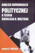 Okładka - Analiza komunikacji politycznej a teoria Douglasa N.Waltona - Skulska Joanna