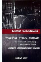 Okładka - Towarowa giełda energii jako instrument liberalizacji rynku gazu w Polsce - Łukasz Wojcieszak