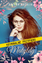 Okładka - Kryminalne przypadki Matyldy - Bożena Mazalik