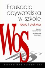 Okładka - Edukacja obywatelska w szkole. Teoria i praktyka - Małgorzata Machałek, Janusz Korzeniowski