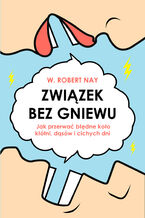 Okładka - Związek bez gniewu. Jak przerwać błędne koło kłótni, dąsów i cichych dni - W. Robert Nay