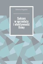 Okładka - Sukces w sprzedaży i efektywność firmy - Elżbieta Rogalska