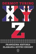 Okładka - X, Y, Z. Prawdziwa historia złamania szyfru Enigmy - Dermot Turing