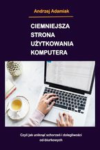 Okładka - Ciemniejsza strona użytkowania komputera - Andrzej Adamiak