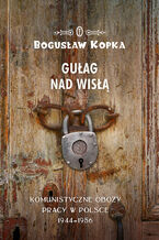 Okładka - Gułag nad Wisłą. Komunistyczne obozy pracy w Polsce 1944-1956 - Bogusław Kopka