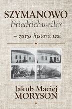 Okładka - Szymanowo Friedrichweiler - zarys historii wsi - Jakub Moryson