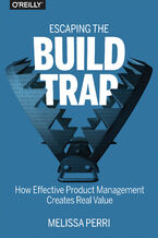 Okładka - Escaping the Build Trap. How Effective Product Management Creates Real Value - Melissa Perri