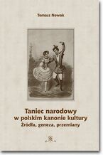Okładka - Taniec narodowy w polskim kanonie kultury. Źródła, geneza, przemiany - Tomasz Nowak