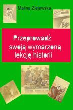 Okładka - Przeprowadź swoją wymarzoną lekcję historii - Malina Ziejewska