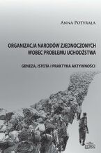 Okładka - Organizacja Narodów Zjednoczonych wobec problemu uchodźstwa - Anna M. Potyrała