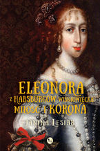 Okładka - Eleonora z Habsburgów Wiśniowiecka. Miłość i korona - Janina Lesiak