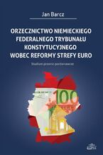 Okładka - Orzecznictwo niemieckiego Federalnego Trybunału Konstytucyjnego wobec reformy strefy euro - Jan Barcz