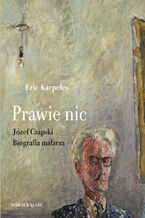 Okładka - Prawie nic. Józef Czapski. Biografia malarza - Eric Karpeles