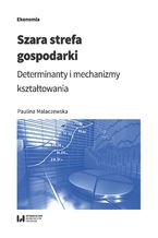 Okładka - Szara strefa gospodarki. Determinanty i mechanizmy kształtowania - Paulina Malaczewska