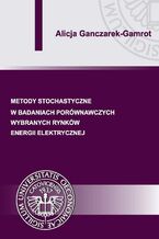 Okładka - Metody stochastyczne w badaniach porównawczych wybranych rynków energii elektrycznej - Alicja Ganczarek-Gamrot