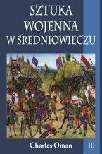 Okładka - Sztuka wojenna w średniowieczu Tom 3 - Charles Oman