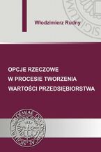 Okładka - Opcje rzeczowe w procesie tworzenia wartości przedsiębiorstwa - Włodzimierz Rudny