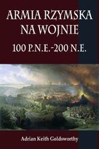 Okładka - Armia rzymska na wojnie 100 p.n.e.-200 n.e - Adrian Keith Goldsworthy