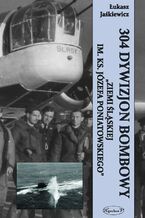 Okładka - 304 Dywizjon Bombowy "Ziemi Śląskiej im. ks. Józefa Poniatowskiego" - Łukasz Jaśkiewicz