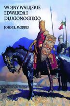 Okładka - Wojny walijskie Edwarda I Długonogiego - John E. Morris