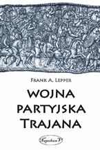 Okładka - Wojna partyjska Trajana - Frank A. Lepper