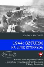 Okładka - 1944: Szturm na Linię Zygfryda - Charles B. MacDonald