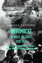 Okładka - Wehrmacht w walce miejskiej 1939-1942 - Adrian E. Wettstein