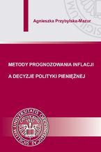 Okładka - Metody prognozowania inflacji a decyzje polityki pieniężnej - Agnieszka Przybylska-Mazur