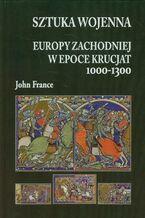 Okładka - Sztuka wojenna Europy Zachodniej w epoce krucjat 1000-1300 - John France