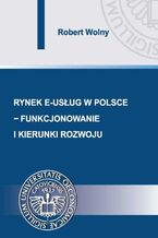Okładka - Rynek e-usług w Polsce - funkcjonowanie i kierunki rozwoju - Robert Wolny