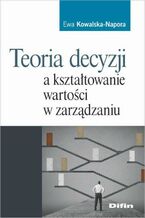 Okładka - Teoria decyzji a kształtowanie wartości w zarządzaniu - Ewa Kowalska-Napora