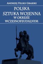 Okładka - Polska sztuka wojenna w okresie wczesnofeudalnym - Andrzej Feliks Grabski