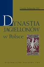 Okładka - Dynastia Jagiellonów w Polsce - Urszula Borkowska
